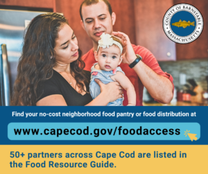 Image of a young family with accompanying text: Find your no-cost neighborhood food pantry or food distribution at the link www.capecod.gov/foodaccess. 50+ partners across Cape Cod are listed in the Food Resource Guide.