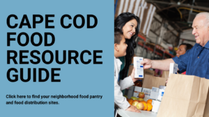 Cape Cod Food Resource Guide. Click here to find your neighborhood food pantry and food distribution sites.